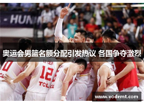 奥运会男篮名额分配引发热议 各国争夺激烈 奥运会男篮名额分配引发热议 各国争夺激烈