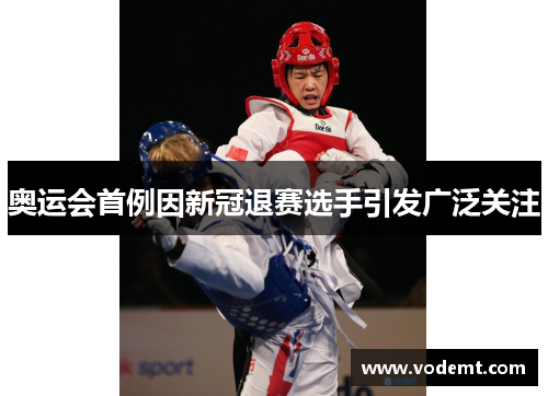奥运会首例因新冠退赛选手引发广泛关注 奥运会首例因新冠退赛选手引发广泛关注