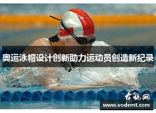 奥运泳帽设计创新助力运动员创造新纪录
