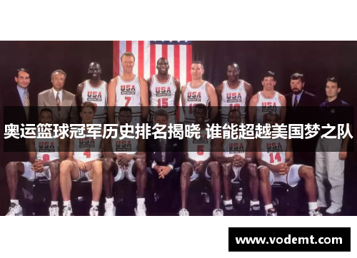 奥运篮球冠军历史排名揭晓 谁能超越美国梦之队 奥运篮球冠军历史排名揭晓 谁能超越美国梦之队