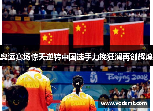 奥运赛场惊天逆转中国选手力挽狂澜再创辉煌