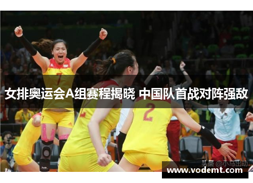 女排奥运会A组赛程揭晓 中国队首战对阵强敌