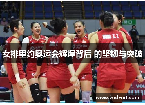 女排里约奥运会辉煌背后 的坚韧与突破