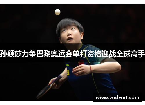 孙颖莎力争巴黎奥运会单打资格迎战全球高手 孙颖莎力争巴黎奥运会单打资格迎战全球高手