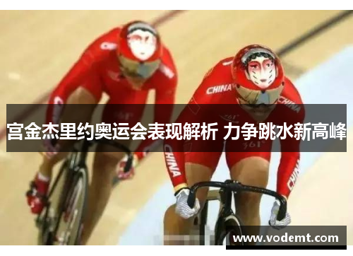宫金杰里约奥运会表现解析 力争跳水新高峰 宫金杰里约奥运会表现解析 力争跳水新高峰