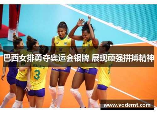 巴西女排勇夺奥运会银牌 展现顽强拼搏精神 巴西女排勇夺奥运会银牌 展现顽强拼搏精神