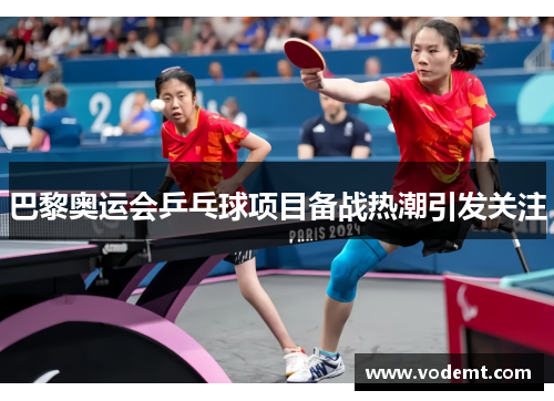 巴黎奥运会乒乓球项目备战热潮引发关注