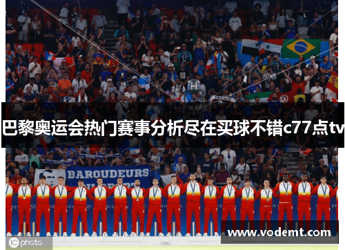 巴黎奥运会热门赛事分析尽在买球不错c77点tv