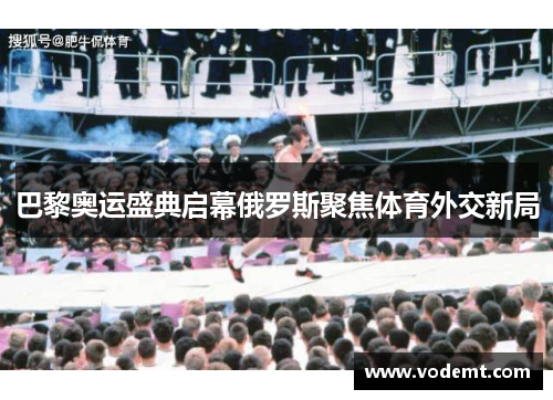 巴黎奥运盛典启幕俄罗斯聚焦体育外交新局