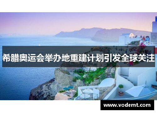 希腊奥运会举办地重建计划引发全球关注